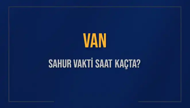 Van’da Sahur Vakitleri: 10 Mart 2025 İçin Detaylı Rehber
